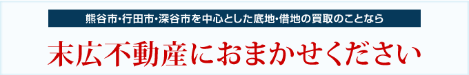 熊谷市・行田市・深谷市を中心とした底地・借地の買取のことなら末広不動産におまかせください